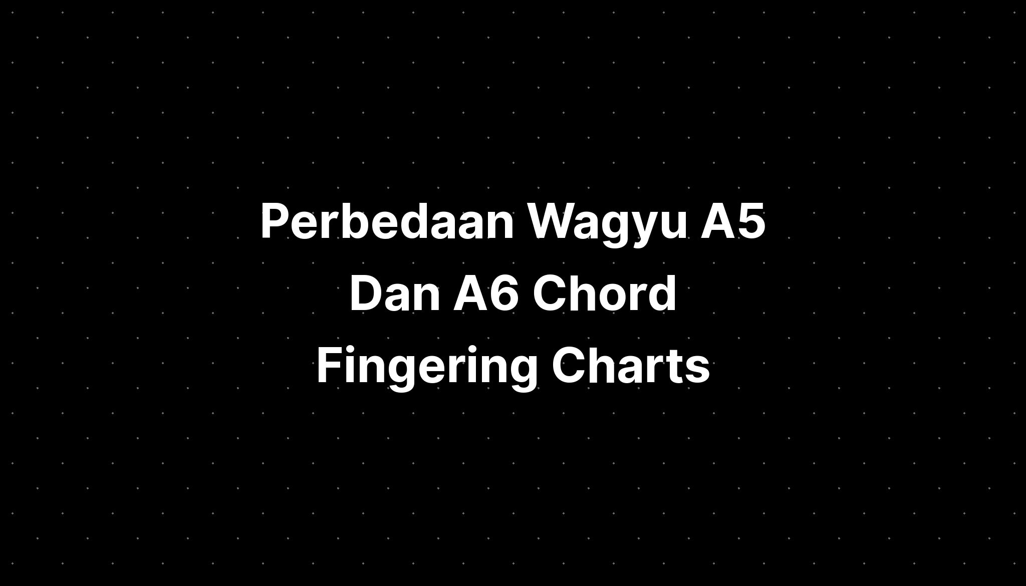 Perbedaan Wagyu A5 Dan A6 Chord Fingering Charts Imagesee